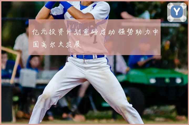 亿元投资计划重磅启动 强势助力中国高尔夫发展