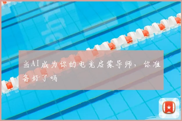 当AI成为你的电竞启蒙导师，你准备好了吗