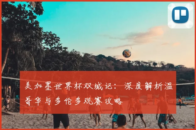 美加墨世界杯双城记：深度解析温哥华与多伦多观赛攻略