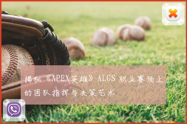 揭秘《APEX英雄》ALGS 职业赛场上的团队指挥与决策艺术