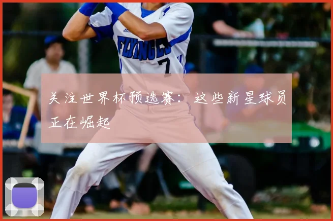 关注世界杯预选赛：这些新星球员正在崛起