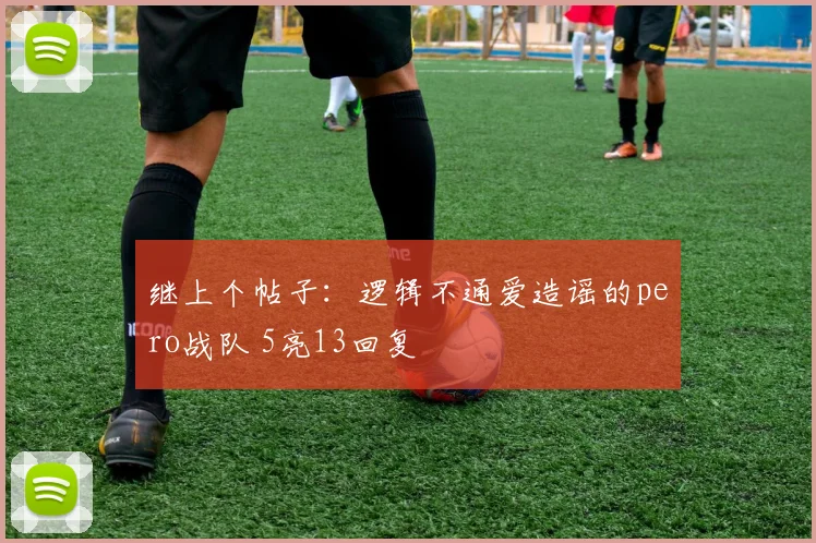 继上个帖子：逻辑不通爱造谣的pero战队 5亮13回复