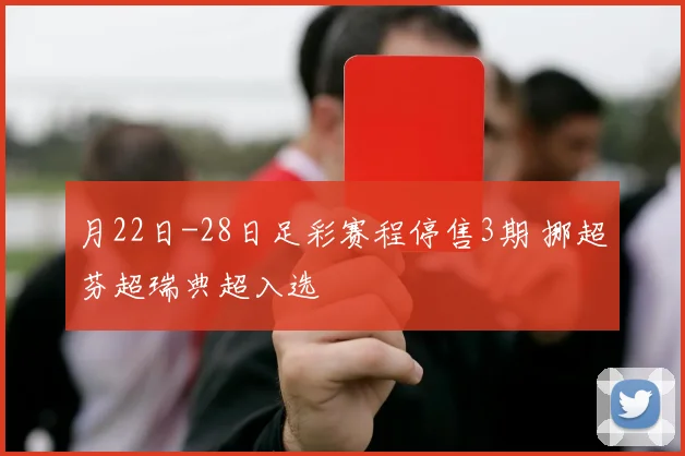 月22日-28日足彩赛程停售3期 挪超芬超瑞典超入选