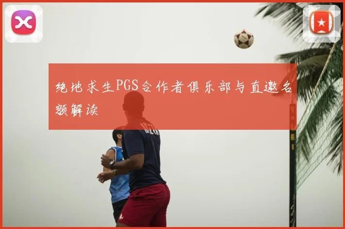 绝地求生PGS合作者俱乐部与直邀名额解读