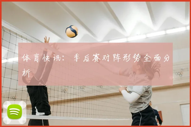 体育快讯：季后赛对阵形势全面分析