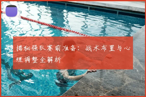 揭秘强队赛前准备：战术布置与心理调整全解析