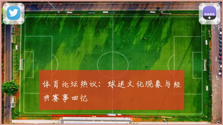 体育论坛热议：球迷文化现象与经典赛事回忆