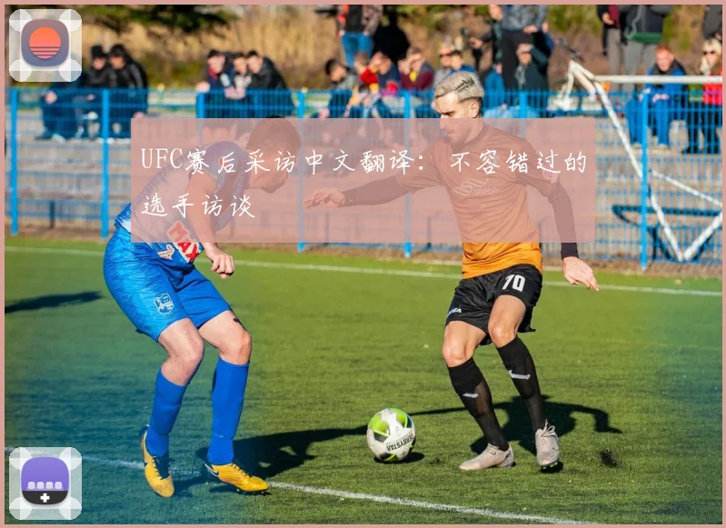 UFC赛后采访中文翻译：不容错过的选手访谈