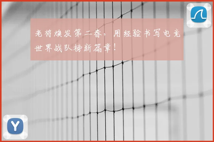 老将焕发第二春，用经验书写电竞世界战队榜新篇章！