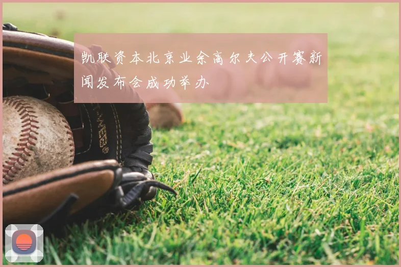 凯联资本北京业余高尔夫公开赛新闻发布会成功举办
