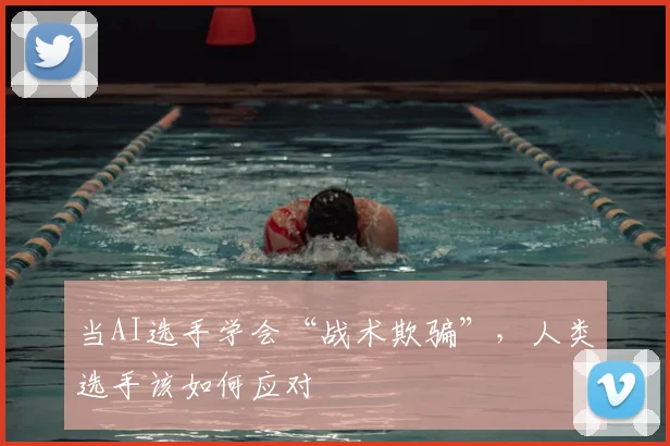 当AI选手学会“战术欺骗”，人类选手该如何应对