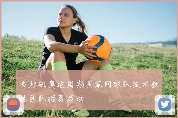 洛杉矶奥运周期国家网球队技术教练团队招募启动