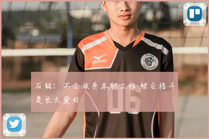 石铭：不会放弃本职工作 综合格斗是长久爱好