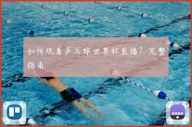 如何观看乒乓球世界杯直播？完整指南