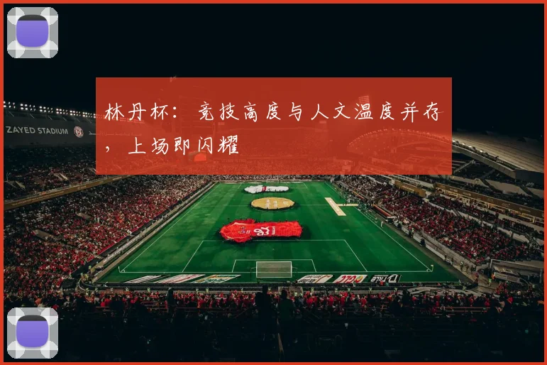 林丹杯：竞技高度与人文温度并存，上场即闪耀