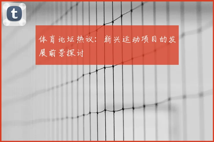 体育论坛热议：新兴运动项目的发展前景探讨