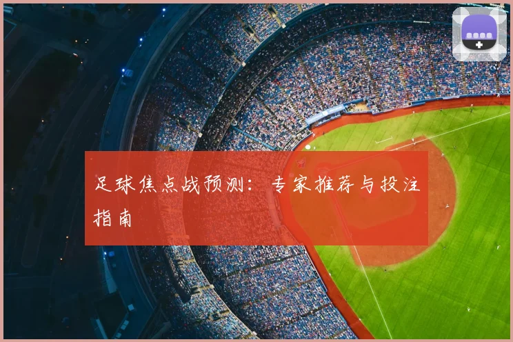 足球焦点战预测:专家推荐与投注指南