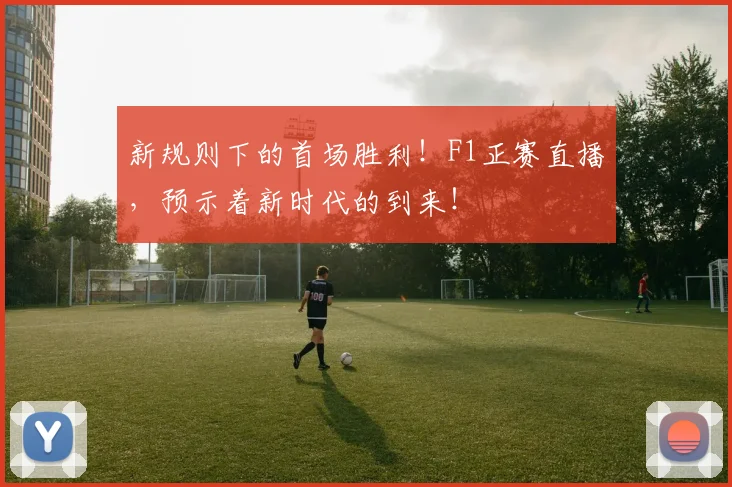 新规则下的首场胜利！F1正赛直播，预示着新时代的到来！