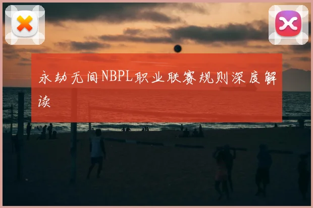 永劫无间NBPL职业联赛规则深度解读