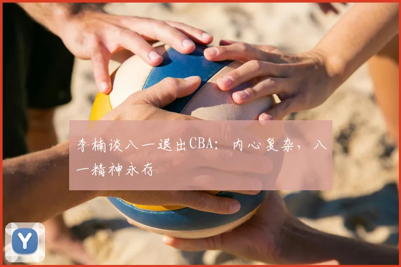 李楠谈八一退出CBA：内心复杂，八一精神永存