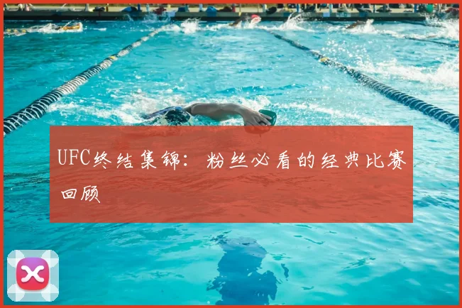 UFC终结集锦：粉丝必看的经典比赛回顾