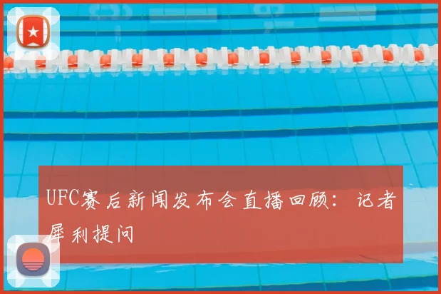 UFC赛后新闻发布会直播回顾：记者犀利提问