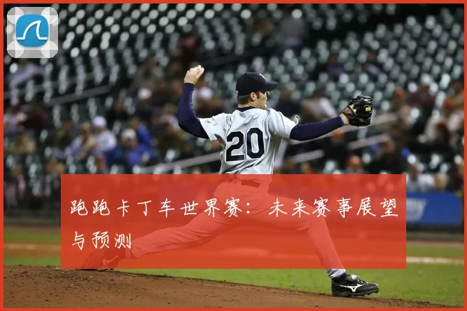 跑跑卡丁车世界赛：未来赛事展望与预测