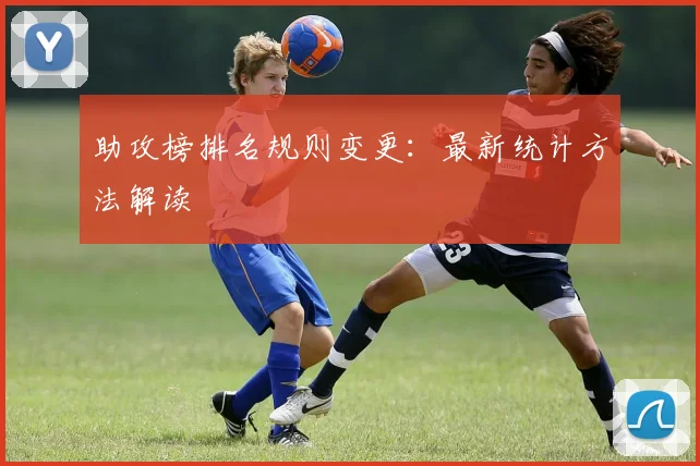 助攻榜排名规则变更：最新统计方法解读