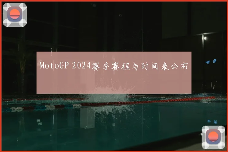 MotoGP 2024赛季赛程与时间表公布