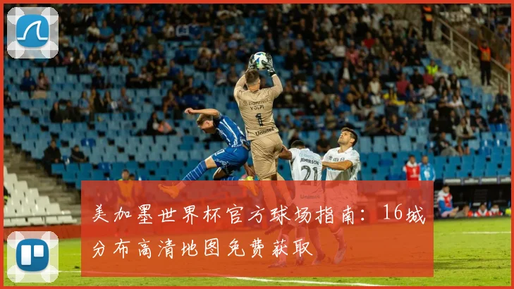 美加墨世界杯官方球场指南：16城分布高清地图免费获取