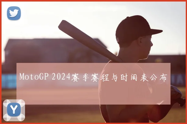 MotoGP 2024赛季赛程与时间表公布