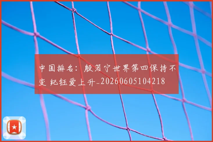 中国排名：殷若宁世界第四保持不变 纪钰爱上升_20260605104218