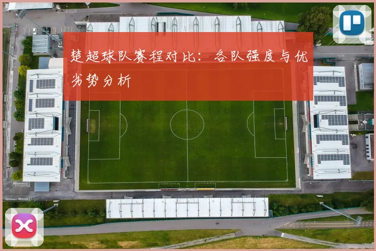 楚超球队赛程对比：各队强度与优劣势分析