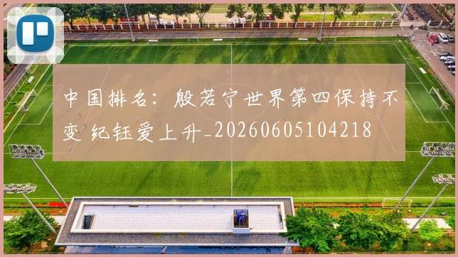 中国排名：殷若宁世界第四保持不变 纪钰爱上升_20260605104218