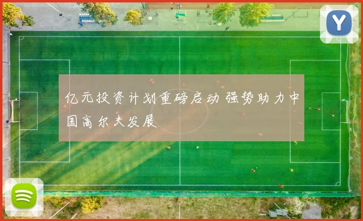 亿元投资计划重磅启动 强势助力中国高尔夫发展