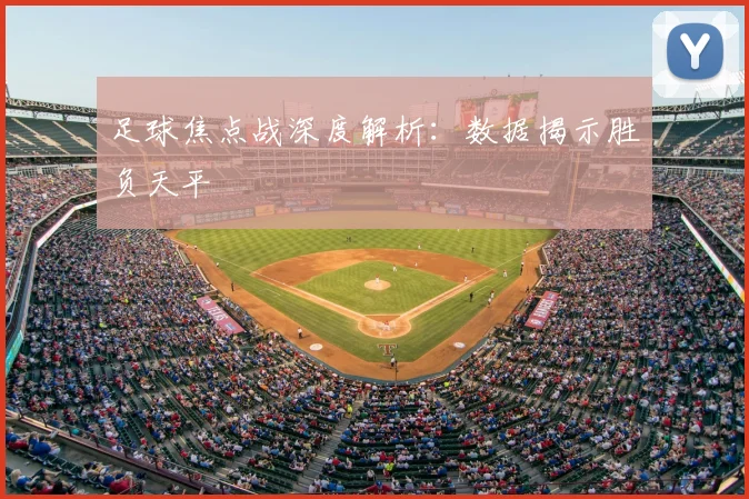足球焦点战深度解析:数据揭示胜负天平