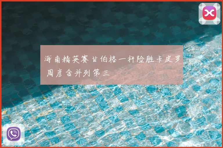 海南精英赛甘伯格一杆险胜卡皮罗 周彦含并列第三